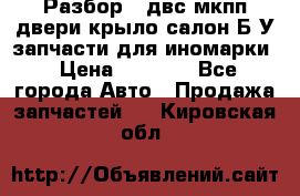 Разбор68 двс/мкпп/двери/крыло/салон Б/У запчасти для иномарки › Цена ­ 1 000 - Все города Авто » Продажа запчастей   . Кировская обл.